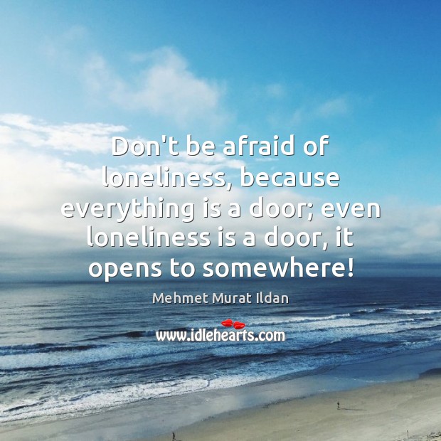 Don’t be afraid of loneliness, because everything is a door; even loneliness Don’t Be Afraid Quotes Image