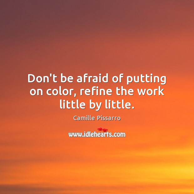 Don’t be afraid of putting on color, refine the work little by little. Camille Pissarro Picture Quote