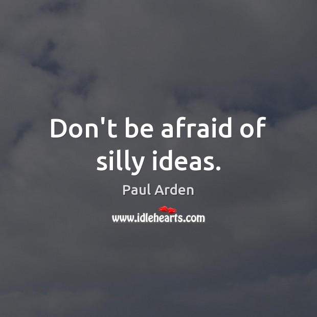 Don’t be afraid of silly ideas. Image