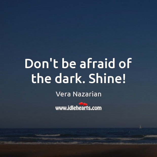 Don’t be afraid of the dark. Shine! Vera Nazarian Picture Quote