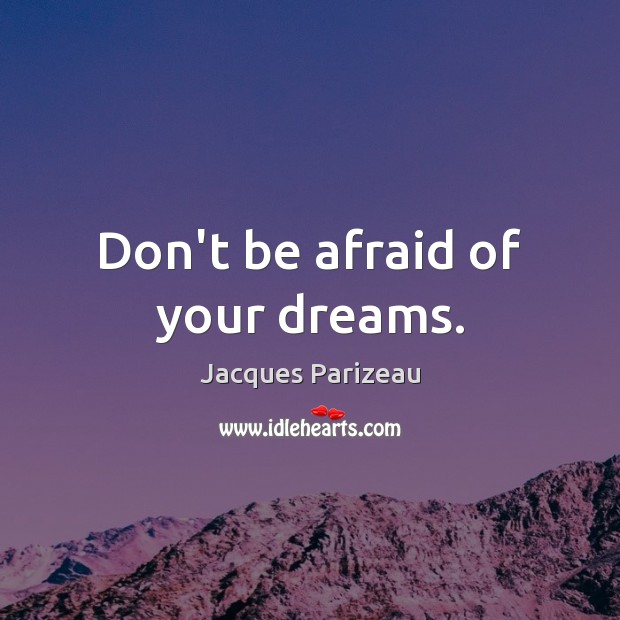 Don’t be afraid of your dreams. Jacques Parizeau Picture Quote