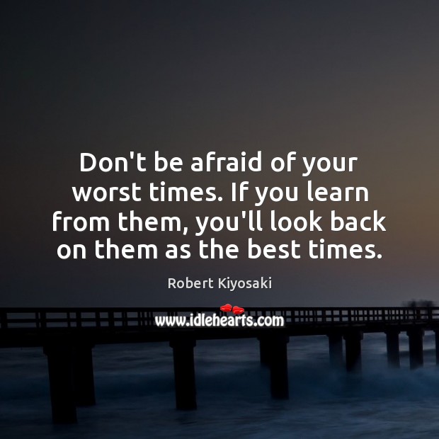 Don’t be afraid of your worst times. If you learn from them, Robert Kiyosaki Picture Quote