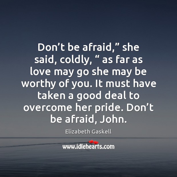 Don’t be afraid,” she said, coldly, “ as far as love may Elizabeth Gaskell Picture Quote