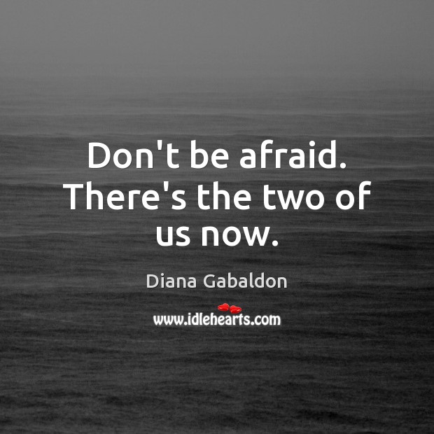 Don’t be afraid. There’s the two of us now. Don’t Be Afraid Quotes Image