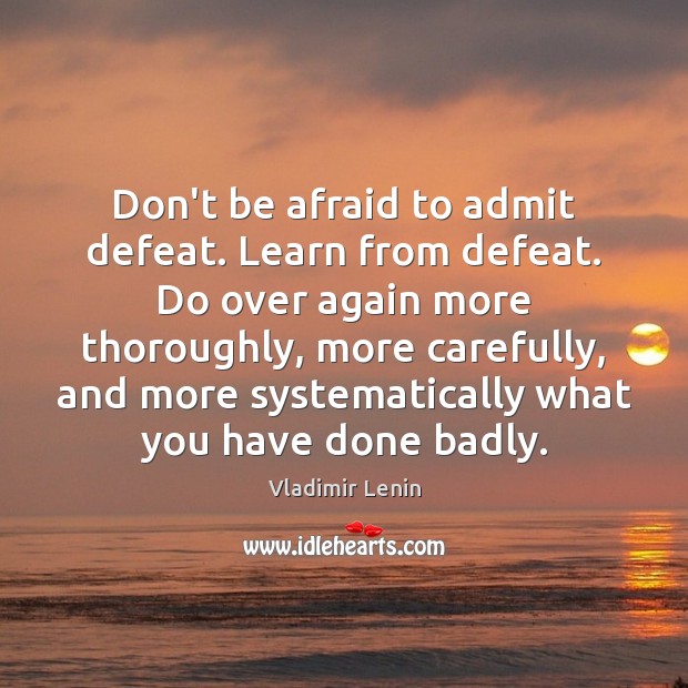 Don’t be afraid to admit defeat. Learn from defeat. Do over again Don’t Be Afraid Quotes Image
