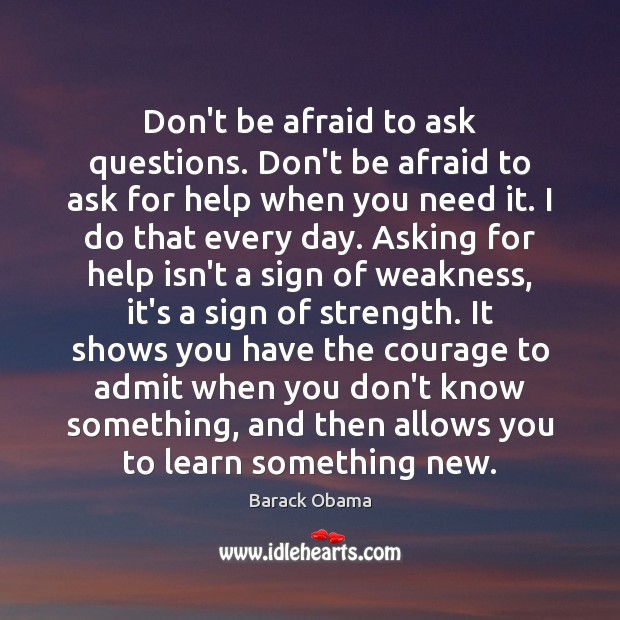 Don’t be afraid to ask questions. Don’t be afraid to ask for Don’t Be Afraid Quotes Image
