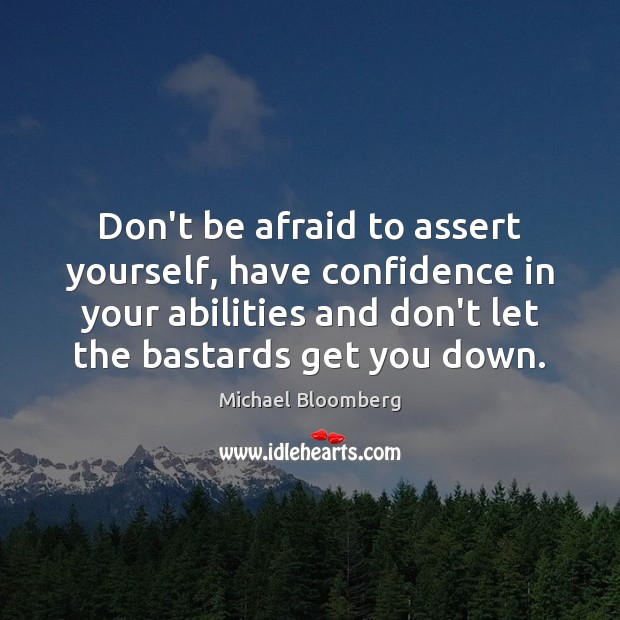 Don’t be afraid to assert yourself, have confidence in your abilities and Michael Bloomberg Picture Quote