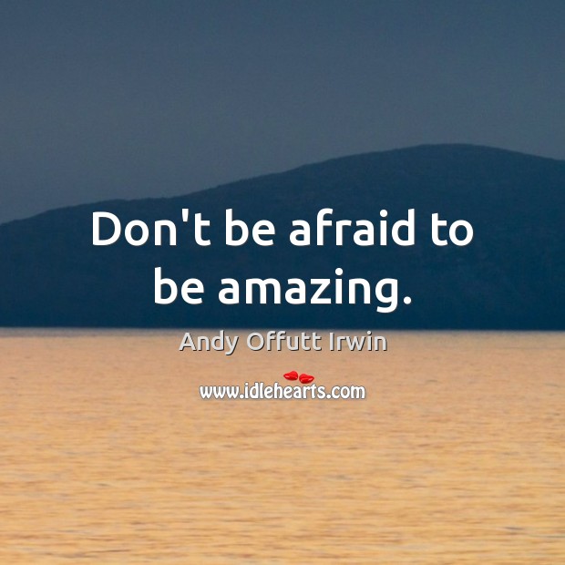 Don’t be afraid to be amazing. Andy Offutt Irwin Picture Quote