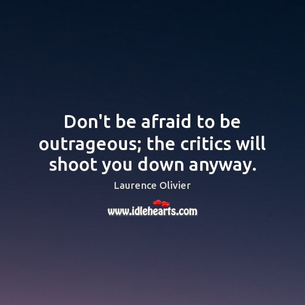 Don’t be afraid to be outrageous; the critics will shoot you down anyway. Laurence Olivier Picture Quote