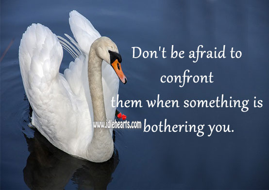 Don’t be afraid to confront them when something is bothering you. Don’t Be Afraid Quotes Image