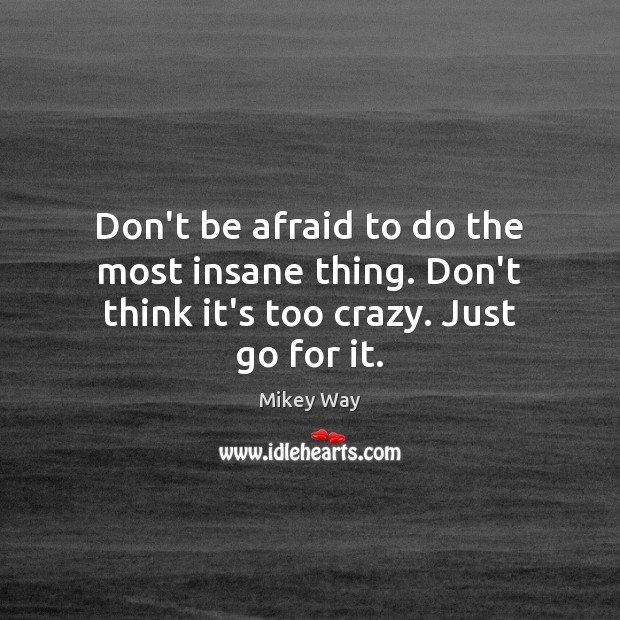 Don’t be afraid to do the most insane thing. Don’t think it’s too crazy. Just go for it. Don’t Be Afraid Quotes Image