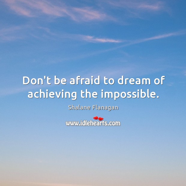Don’t be afraid to dream of achieving the impossible. Image