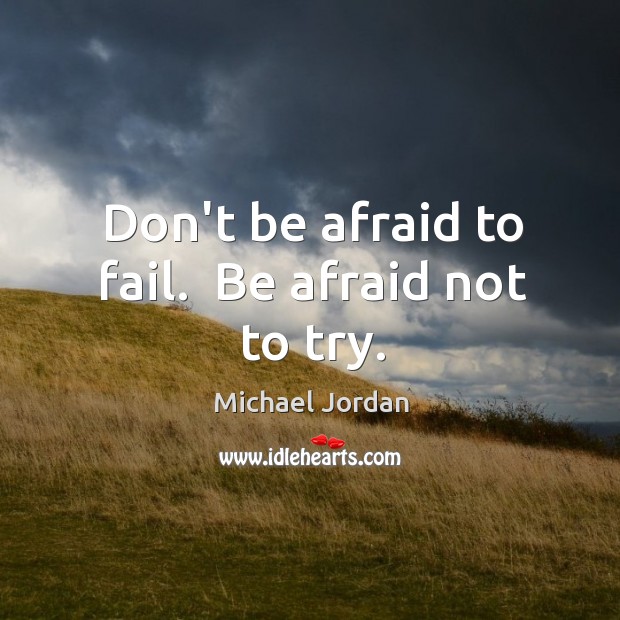 Don’t be afraid to fail.  Be afraid not to try. Michael Jordan Picture Quote