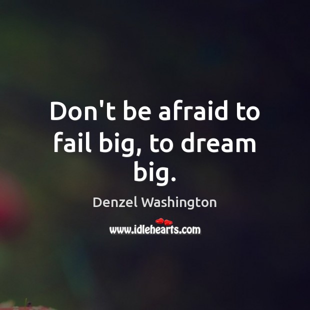 Don’t be afraid to fail big, to dream big. Denzel Washington Picture Quote