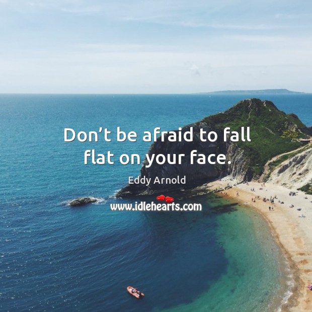 Don’t be afraid to fall flat on your face. Eddy Arnold Picture Quote