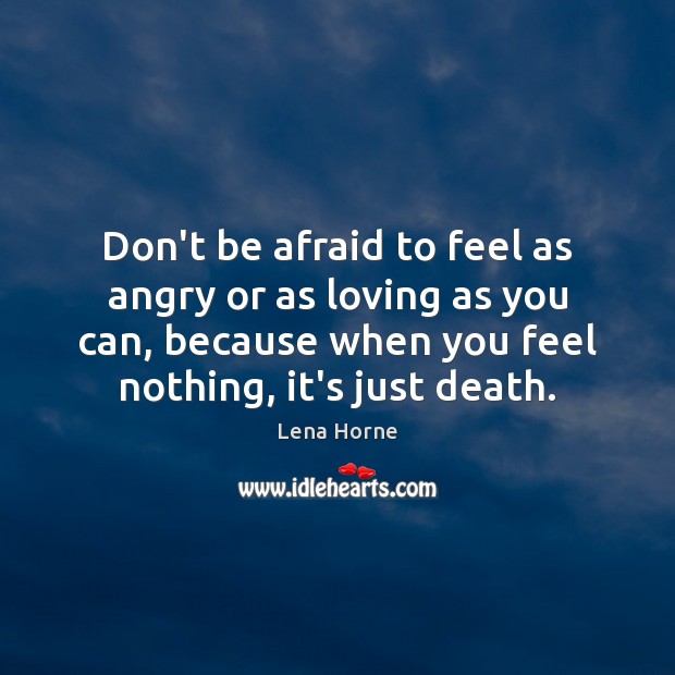 Don’t be afraid to feel as angry or as loving as you Lena Horne Picture Quote