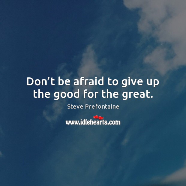 Don’t be afraid to give up the good for the great. Steve Prefontaine Picture Quote