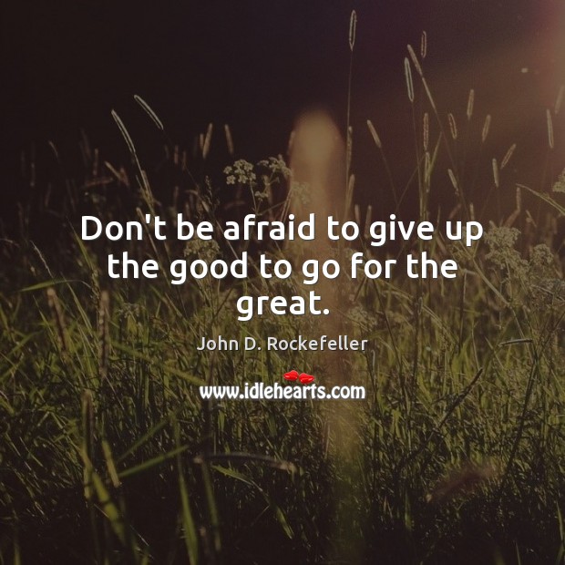 Don’t be afraid to give up the good to go for the great. Image