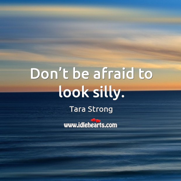 Don’t be afraid to look silly. Don’t Be Afraid Quotes Image