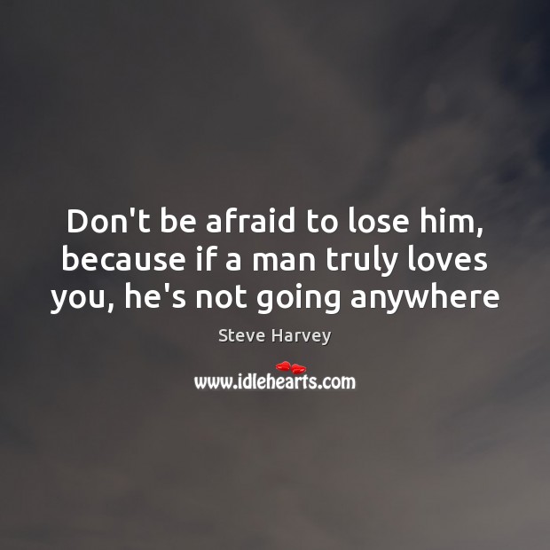 Don’t be afraid to lose him, because if a man truly loves you, he’s not going anywhere True Love Quotes Image