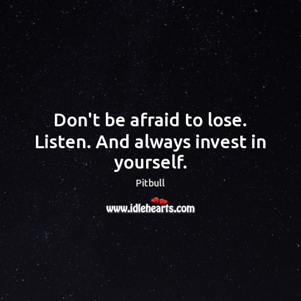 Don’t be afraid to lose. Listen. And always invest in yourself. Afraid Quotes Image