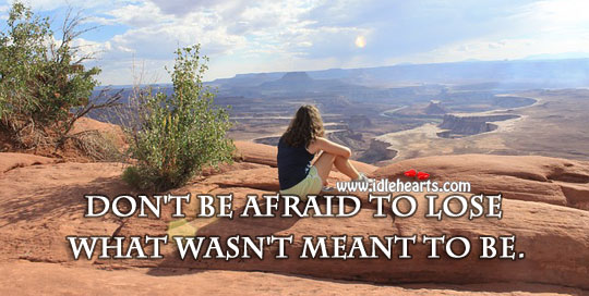 Don’t be afraid to lose what wasn’t meant to be. Advice Quotes Image