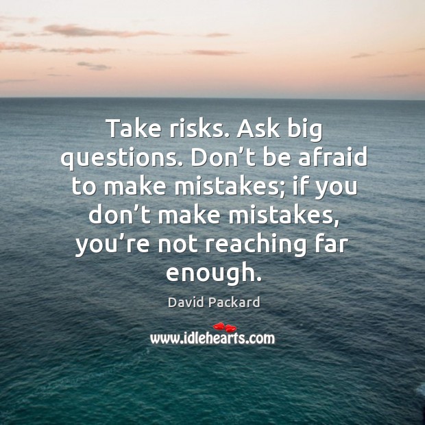 Don’t be afraid to make mistakes; if you don’t make mistakes, you’re not reaching far enough. Don’t Be Afraid Quotes Image
