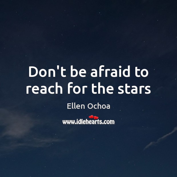 Don’t be afraid to reach for the stars Ellen Ochoa Picture Quote
