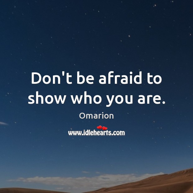 Don’t be afraid to show who you are. Don’t Be Afraid Quotes Image