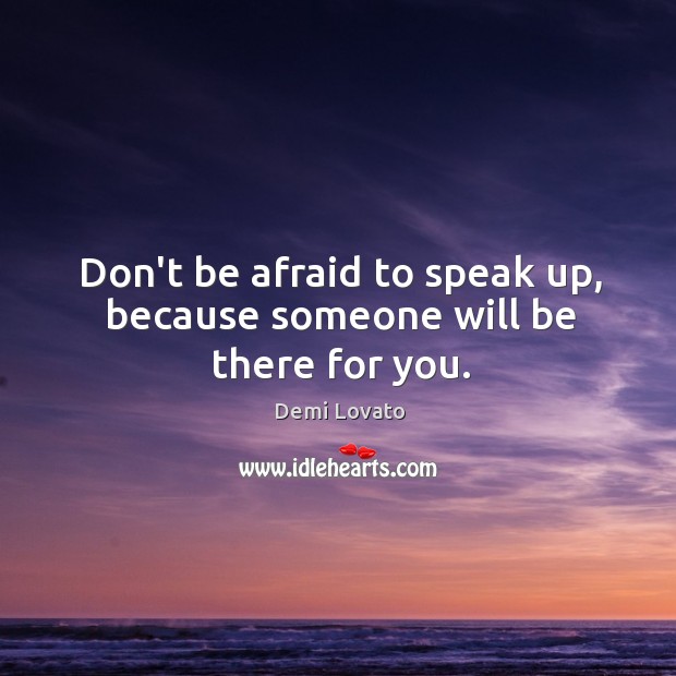 Don’t be afraid to speak up, because someone will be there for you. Don’t Be Afraid Quotes Image