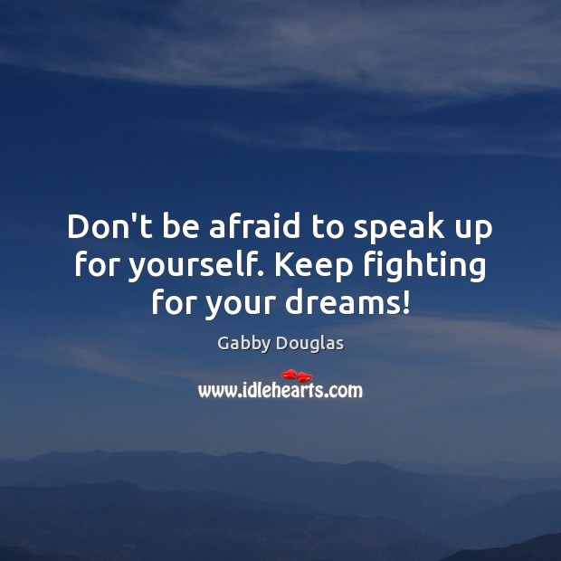 Don’t be afraid to speak up for yourself. Keep fighting for your dreams! Gabby Douglas Picture Quote