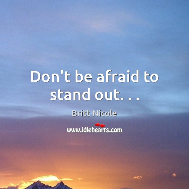Don’t be afraid to stand out. . . Britt Nicole Picture Quote