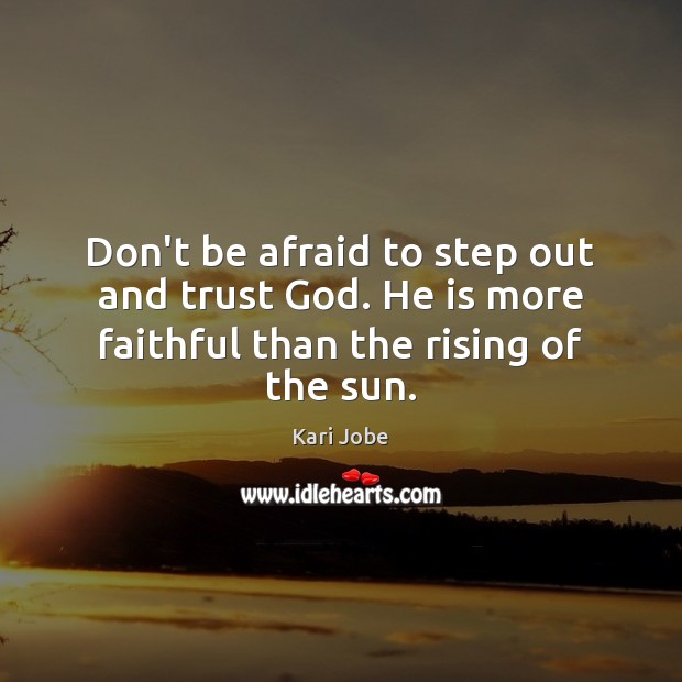 Don’t be afraid to step out and trust God. He is more faithful than the rising of the sun. Don’t Be Afraid Quotes Image