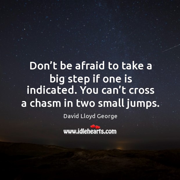 Don’t be afraid to take a big step if one is indicated. You can’t cross a chasm in two small jumps. David Lloyd George Picture Quote