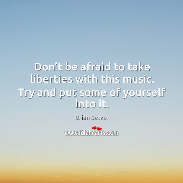 Don’t be afraid to take liberties with this music. Try and put some of yourself into it. Brian Setzer Picture Quote