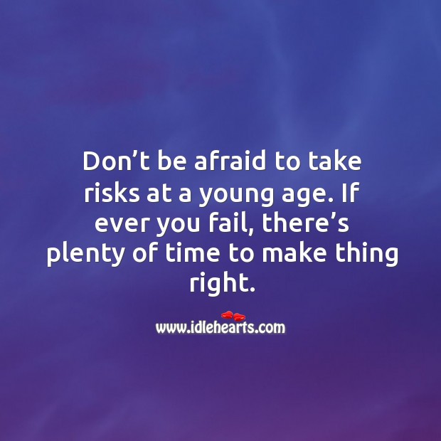 Don’t be afraid to take risks at a young age. If ever you fail, there’s plenty of time to make thing right. Don’t Be Afraid Quotes Image