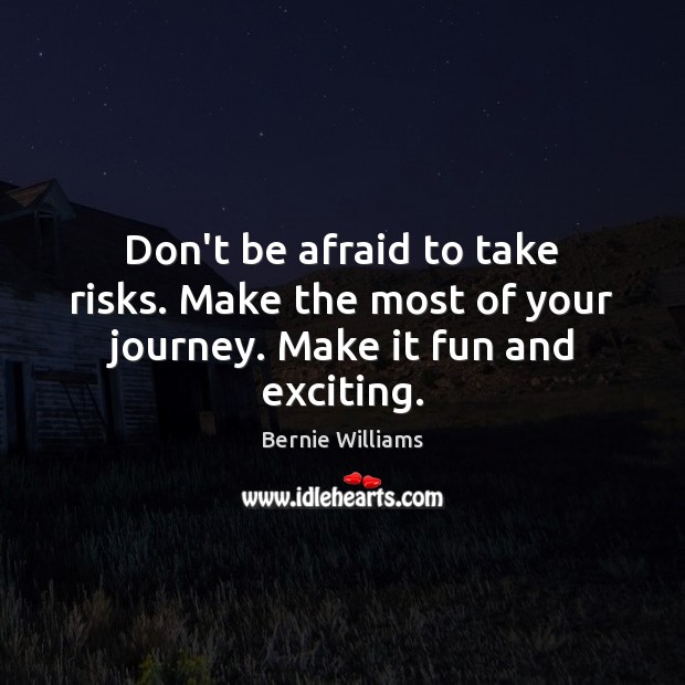Don’t be afraid to take risks. Make the most of your journey. Make it fun and exciting. Bernie Williams Picture Quote