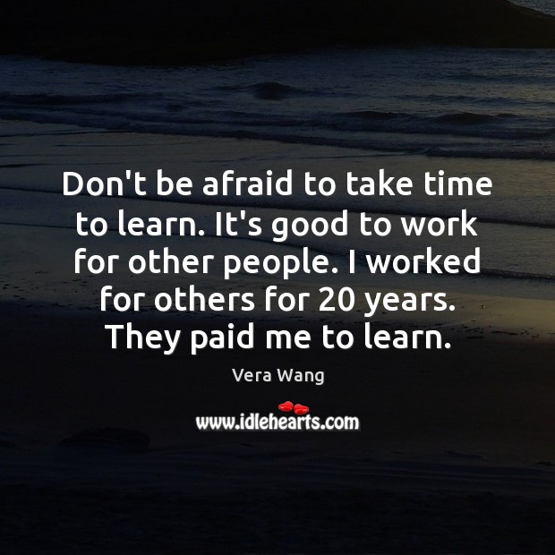 Don’t be afraid to take time to learn. It’s good to work Vera Wang Picture Quote