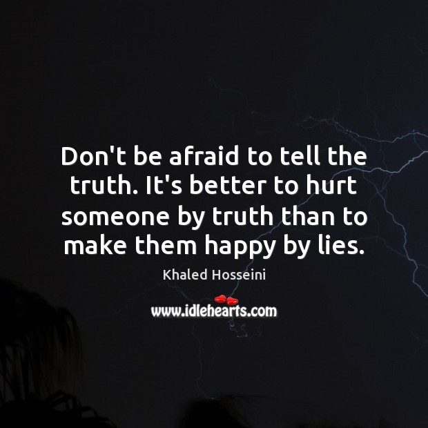Don’t be afraid to tell the truth. It’s better to hurt someone Khaled Hosseini Picture Quote