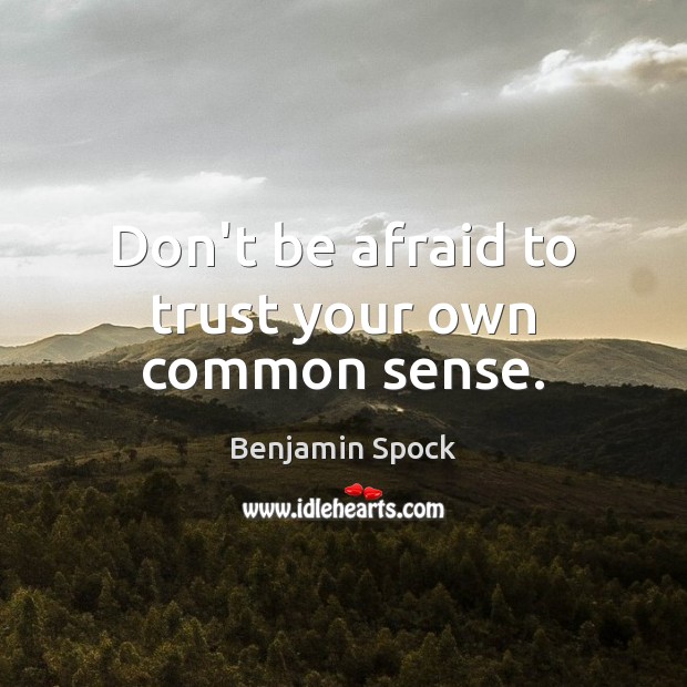 Don’t be afraid to trust your own common sense. Benjamin Spock Picture Quote