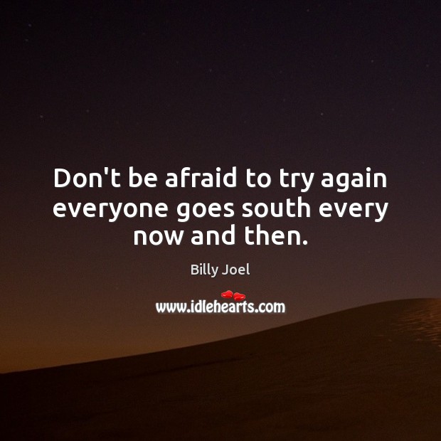 Don’t be afraid to try again everyone goes south every now and then. Billy Joel Picture Quote