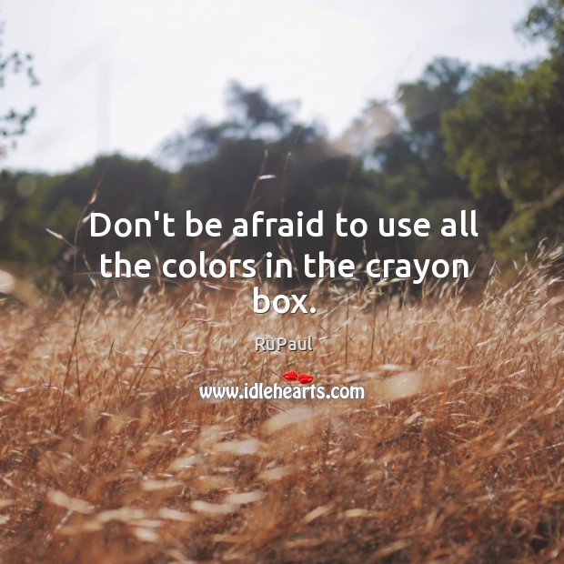 Don’t be afraid to use all the colors in the crayon box. RuPaul Picture Quote