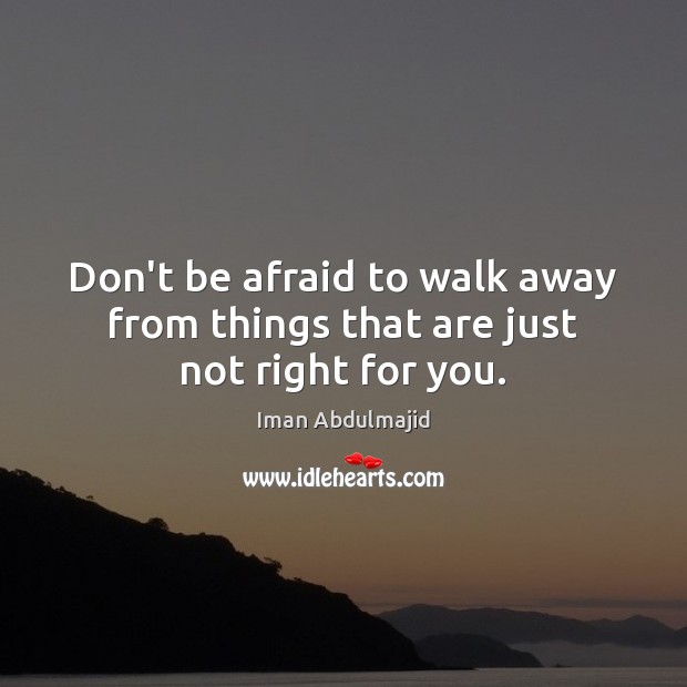 Don’t be afraid to walk away from things that are just not right for you. Iman Abdulmajid Picture Quote