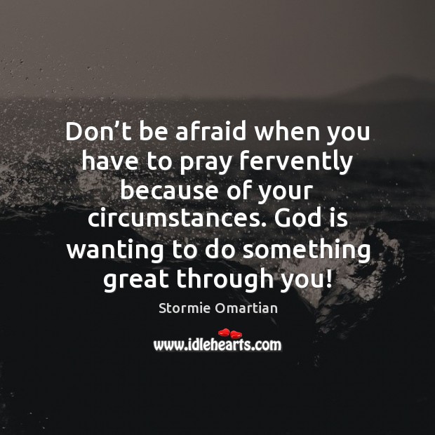 Don’t be afraid when you have to pray fervently because of Stormie Omartian Picture Quote