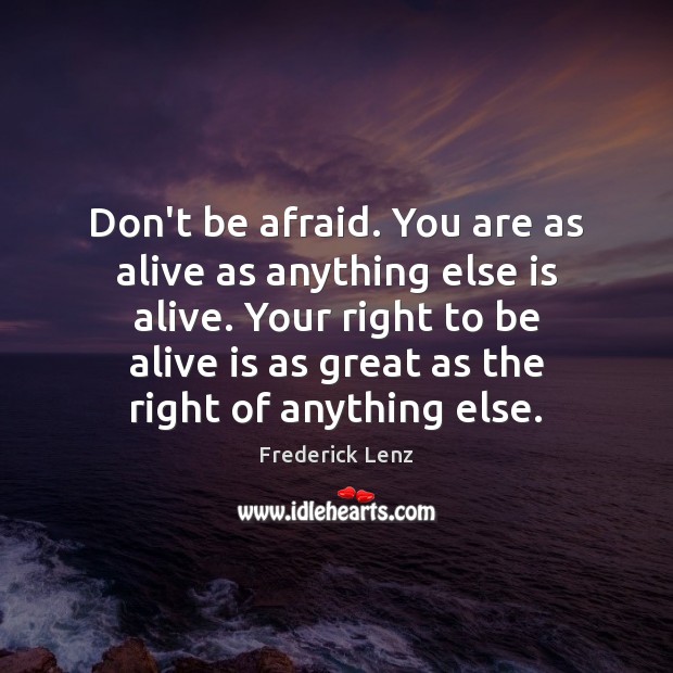 Don’t be afraid. You are as alive as anything else is alive. Don’t Be Afraid Quotes Image