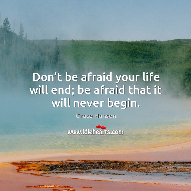 Don’t be afraid your life will end; be afraid that it will never begin. Afraid Quotes Image