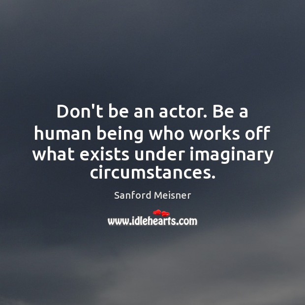 Don’t be an actor. Be a human being who works off what Image
