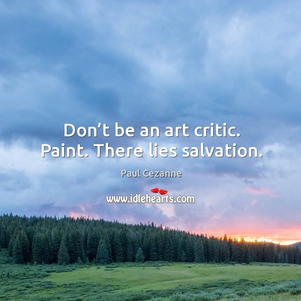 Don’t be an art critic. Paint. There lies salvation. Paul Cezanne Picture Quote