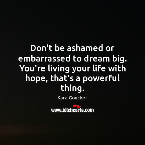 Don’t be ashamed or embarrassed to dream big. You’re living your life Kara Goucher Picture Quote