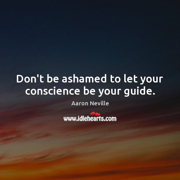 Don’t be ashamed to let your conscience be your guide. Image